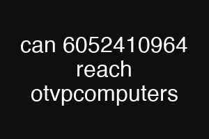 can 6052410964 reach otvpcomputers